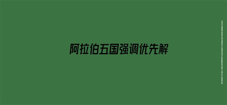 阿拉伯五国强调优先解决叙利亚危机